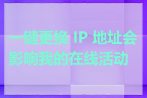 一键更换 IP 地址会影响我的在线活动吗