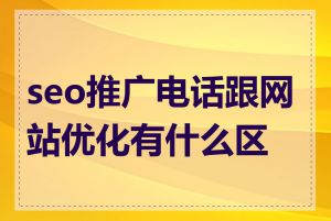 seo推广电话跟网站优化有什么区别