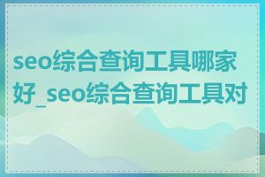 seo综合查询工具哪家好_seo综合查询工具对比