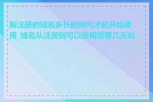 新注册的域名多长时间内才能开始使用_域名从注册到可以使用需要几天时间