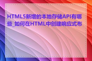 HTML5新增的本地存储API有哪些_如何在HTML中创建响应式布局