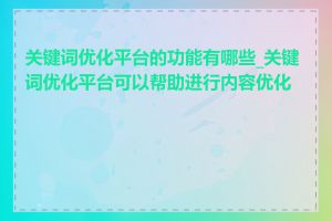 关键词优化平台的功能有哪些_关键词优化平台可以帮助进行内容优化吗