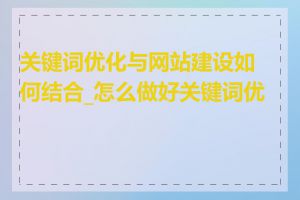 关键词优化与网站建设如何结合_怎么做好关键词优化