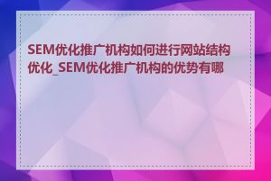 SEM优化推广机构如何进行网站结构优化_SEM优化推广机构的优势有哪些