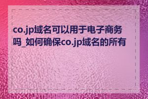 co.jp域名可以用于电子商务吗_如何确保co.jp域名的所有权