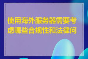 使用海外服务器需要考虑哪些合规性和法律问题