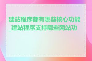 建站程序都有哪些核心功能_建站程序支持哪些网站功能