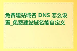 免费建站域名 DNS 怎么设置_免费建站域名能自定义吗