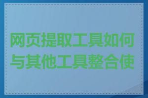 网页提取工具如何与其他工具整合使用