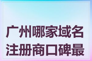 广州哪家域名注册商口碑最好