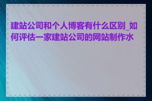 建站公司和个人博客有什么区别_如何评估一家建站公司的网站制作水平