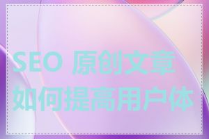 SEO 原创文章如何提高用户体验