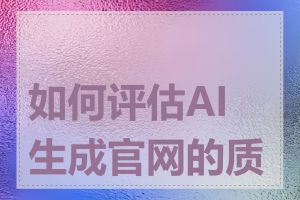 如何评估AI生成官网的质量