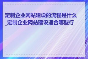 定制企业网站建设的流程是什么_定制企业网站建设适合哪些行业