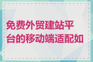 免费外贸建站平台的移动端适配如何