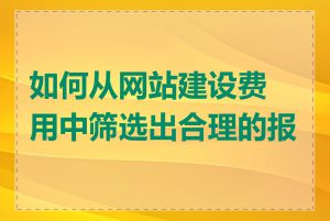 如何从网站建设费用中筛选出合理的报价