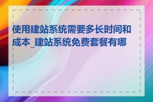 使用建站系统需要多长时间和成本_建站系统免费套餐有哪些