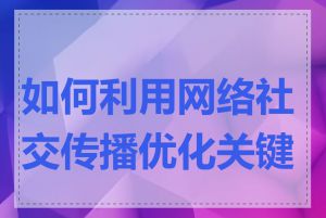 如何利用网络社交传播优化关键词