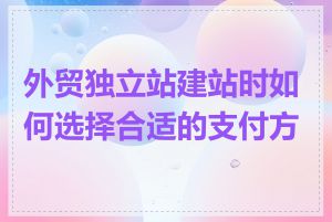 外贸独立站建站时如何选择合适的支付方式