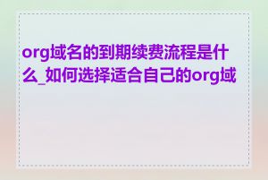 org域名的到期续费流程是什么_如何选择适合自己的org域名