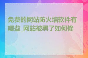 免费的网站防火墙软件有哪些_网站被黑了如何修复