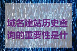 域名建站历史查询的重要性是什么