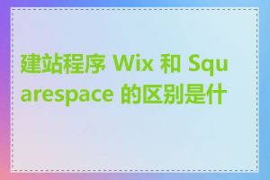 建站程序 Wix 和 Squarespace 的区别是什么