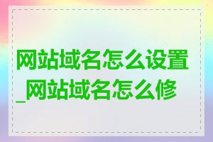 网站域名怎么设置_网站域名怎么修改