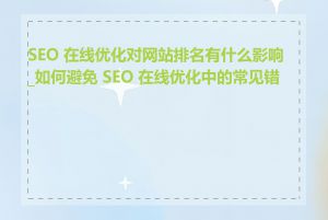 SEO 在线优化对网站排名有什么影响_如何避免 SEO 在线优化中的常见错误