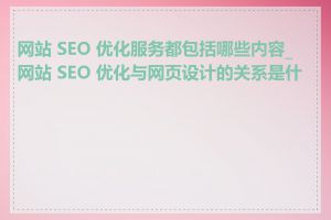 网站 SEO 优化服务都包括哪些内容_网站 SEO 优化与网页设计的关系是什么