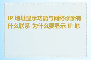 IP 地址显示功能与网络诊断有什么联系_为什么要显示 IP 地址