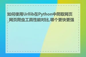 如何使用Urllib在Python中爬取网页_网页爬虫工具性能对比,哪个更快更强大