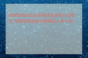 营销型网站优化需要注意哪些SEO技巧_营销型网站优化需要投入多少预算