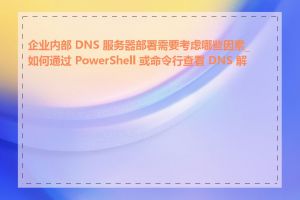 企业内部 DNS 服务器部署需要考虑哪些因素_如何通过 PowerShell 或命令行查看 DNS 解析