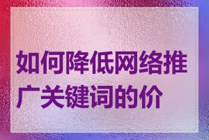 如何降低网络推广关键词的价格