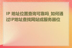 IP 地址位置查询可靠吗_如何通过IP地址查找网站或服务器位置