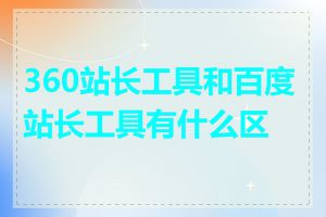 360站长工具和百度站长工具有什么区别