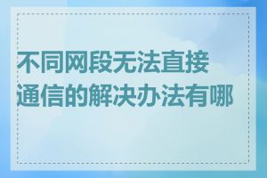 不同网段无法直接通信的解决办法有哪些