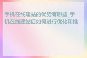 手机在线建站的优势有哪些_手机在线建站后如何进行优化和推广