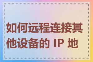 如何远程连接其他设备的 IP 地址