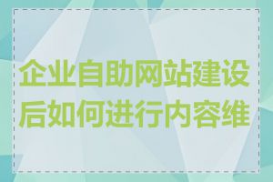 企业自助网站建设后如何进行内容维护