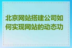 北京网站搭建公司如何实现网站的动态功能