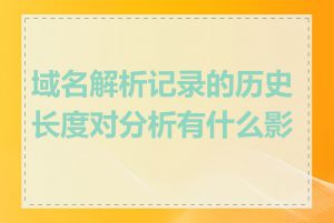 域名解析记录的历史长度对分析有什么影响