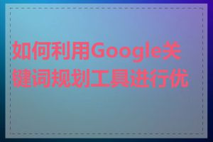 如何利用Google关键词规划工具进行优化