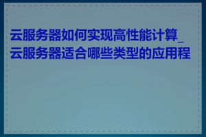 云服务器如何实现高性能计算_云服务器适合哪些类型的应用程序