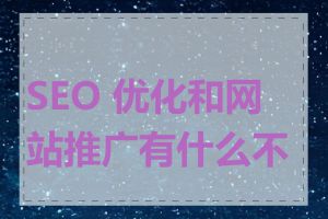 SEO 优化和网站推广有什么不同