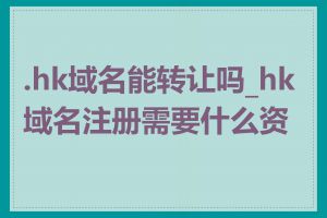 .hk域名能转让吗_hk域名注册需要什么资料