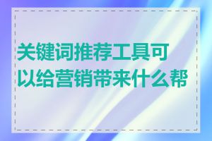 关键词推荐工具可以给营销带来什么帮助