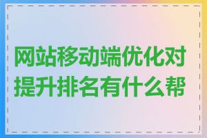 网站移动端优化对提升排名有什么帮助