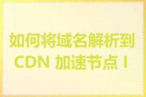 如何将域名解析到 CDN 加速节点 IP